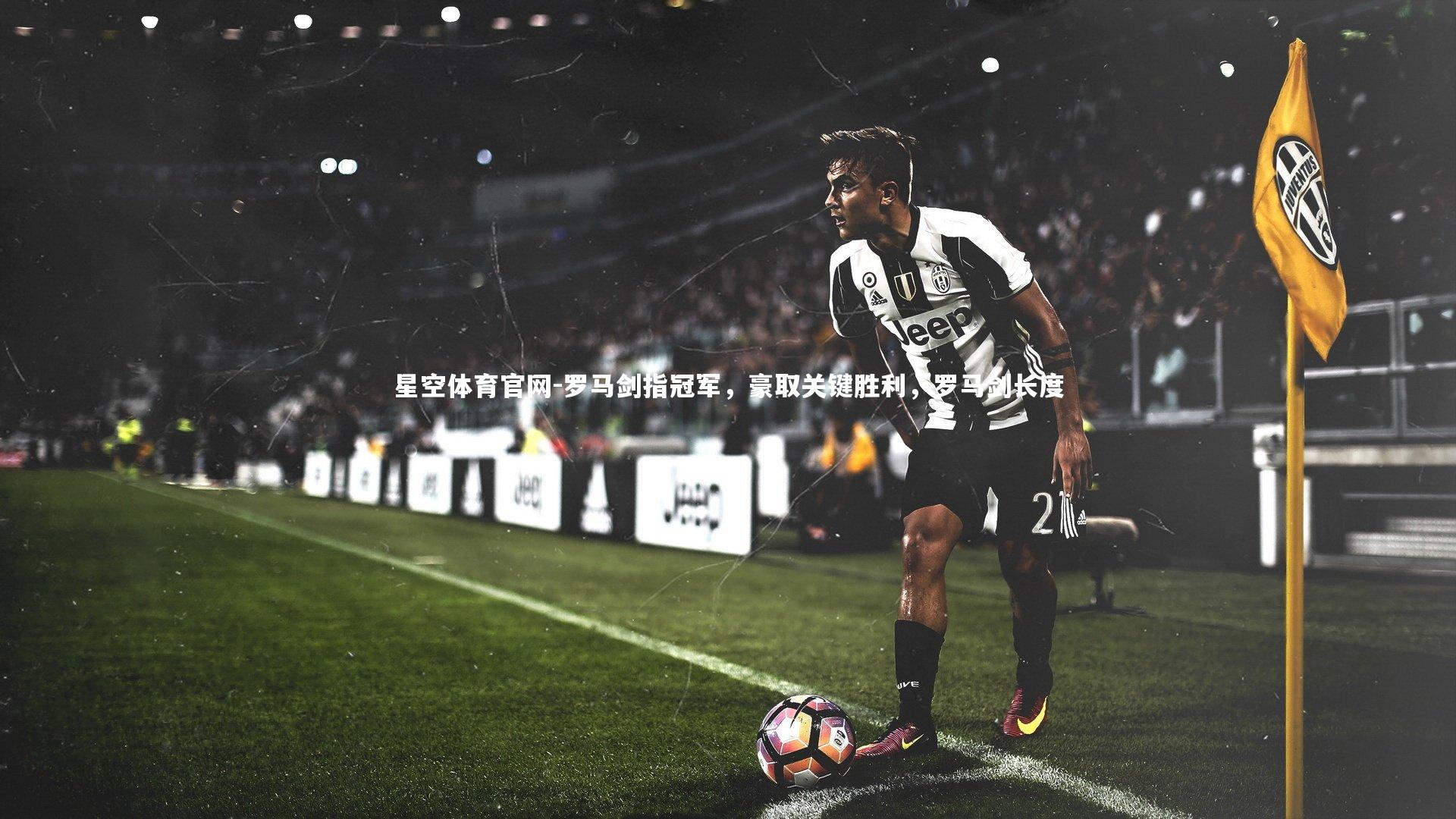 星空体育官网-罗马剑指冠军，豪取关键胜利，罗马剑长度