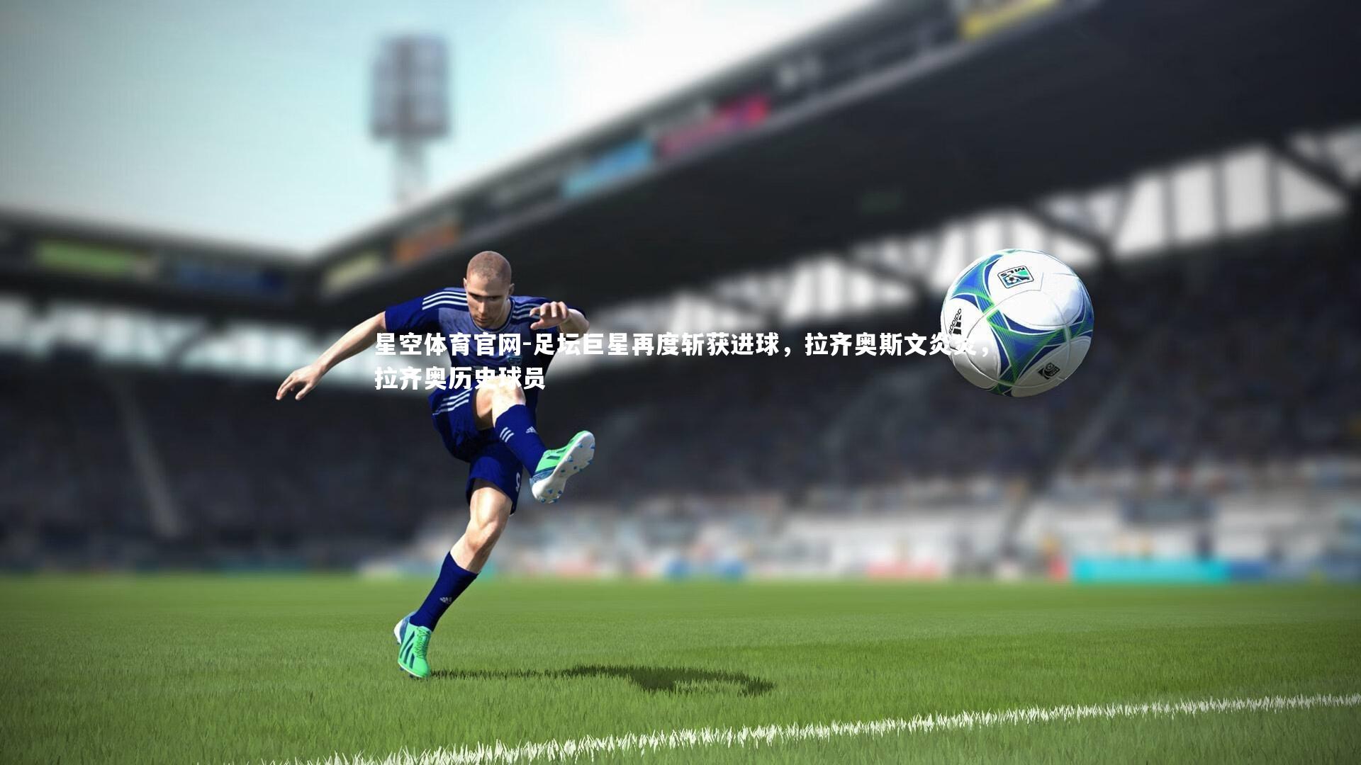 足坛巨星再度斩获进球，拉齐奥斯文炎炎，拉齐奥历史球员