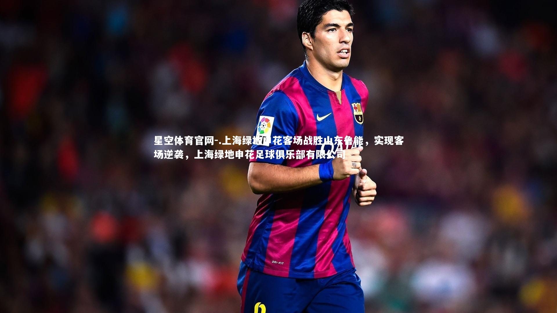 .上海绿地申花客场战胜山东鲁能，实现客场逆袭，上海绿地申花足球俱乐部有限公司