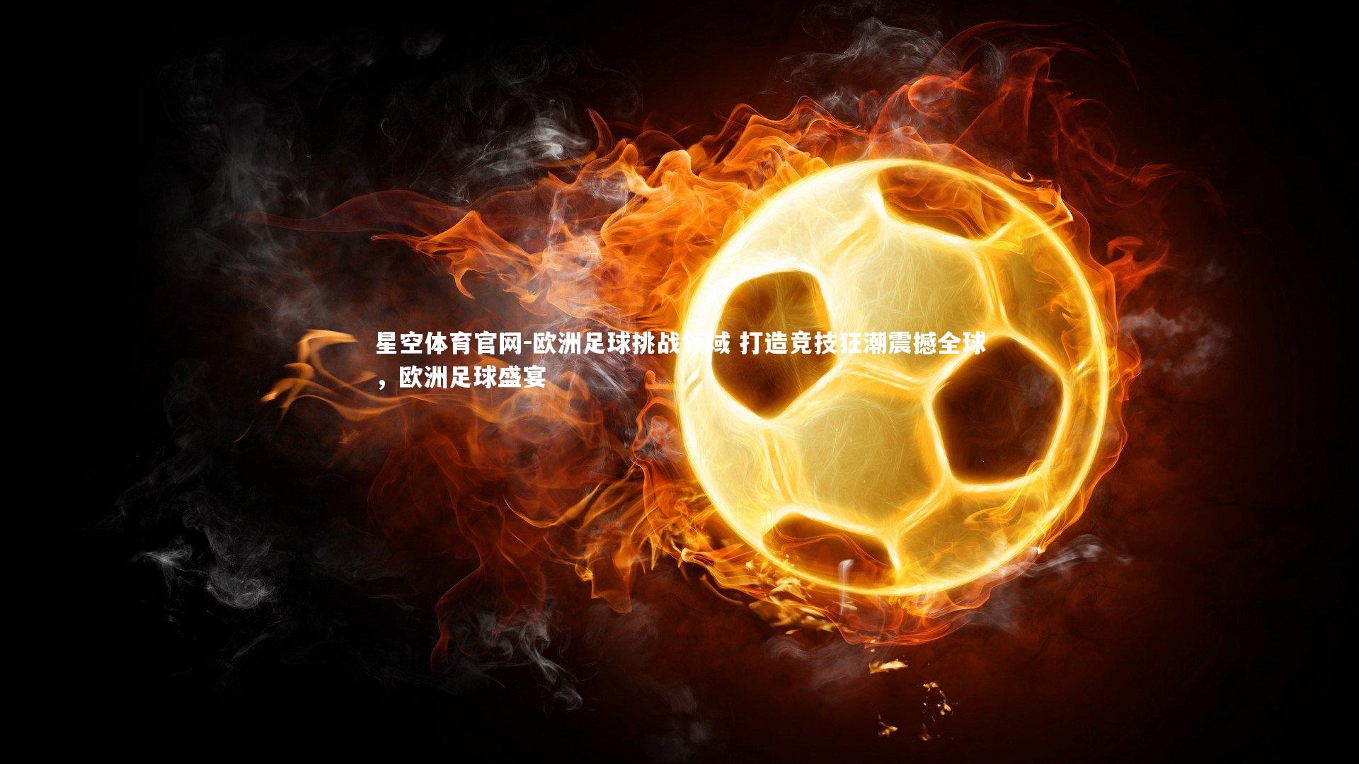 欧洲足球挑战领域 打造竞技狂潮震撼全球，欧洲足球盛宴