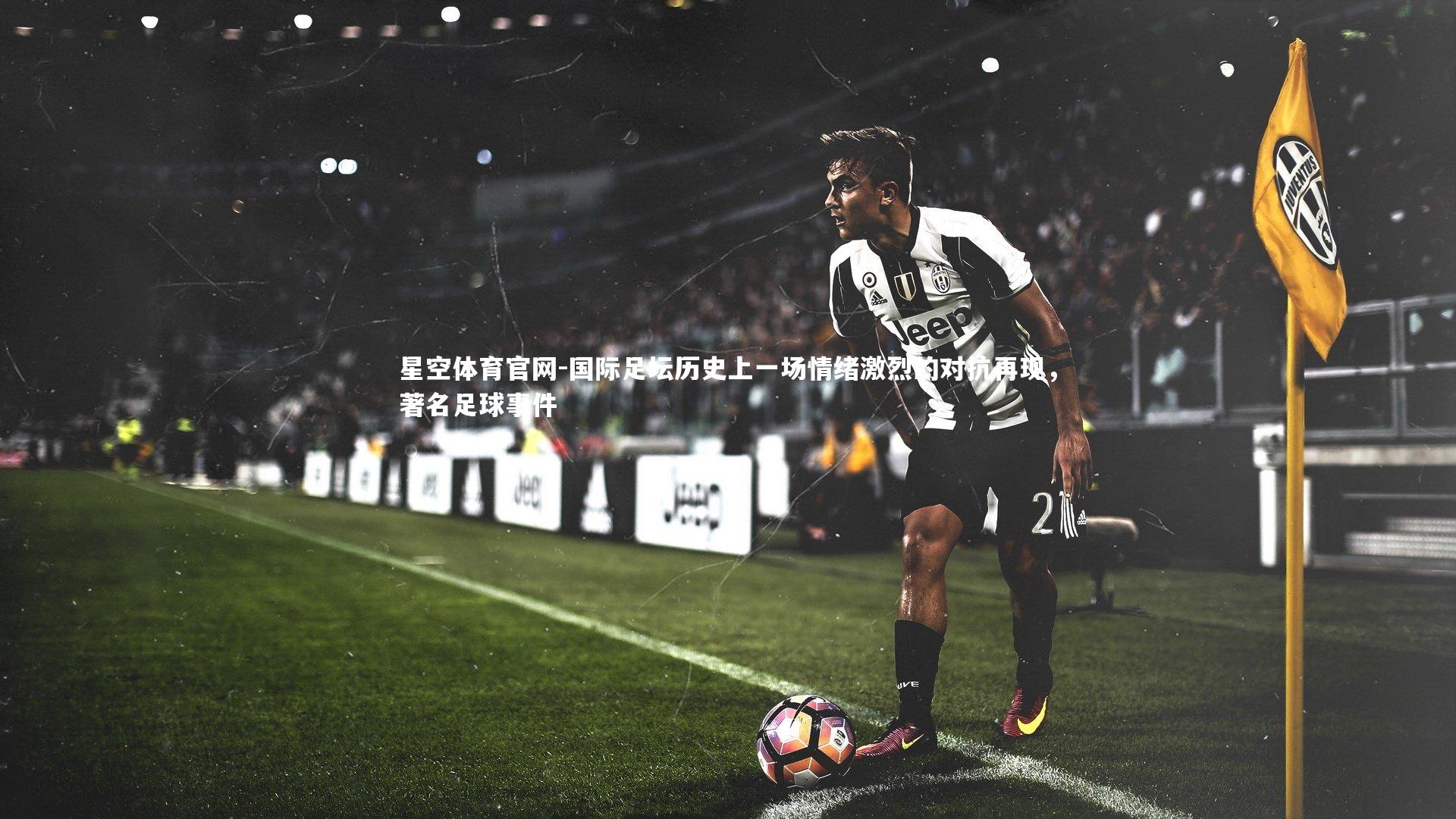 国际足坛历史上一场情绪激烈的对抗再现，著名足球事件