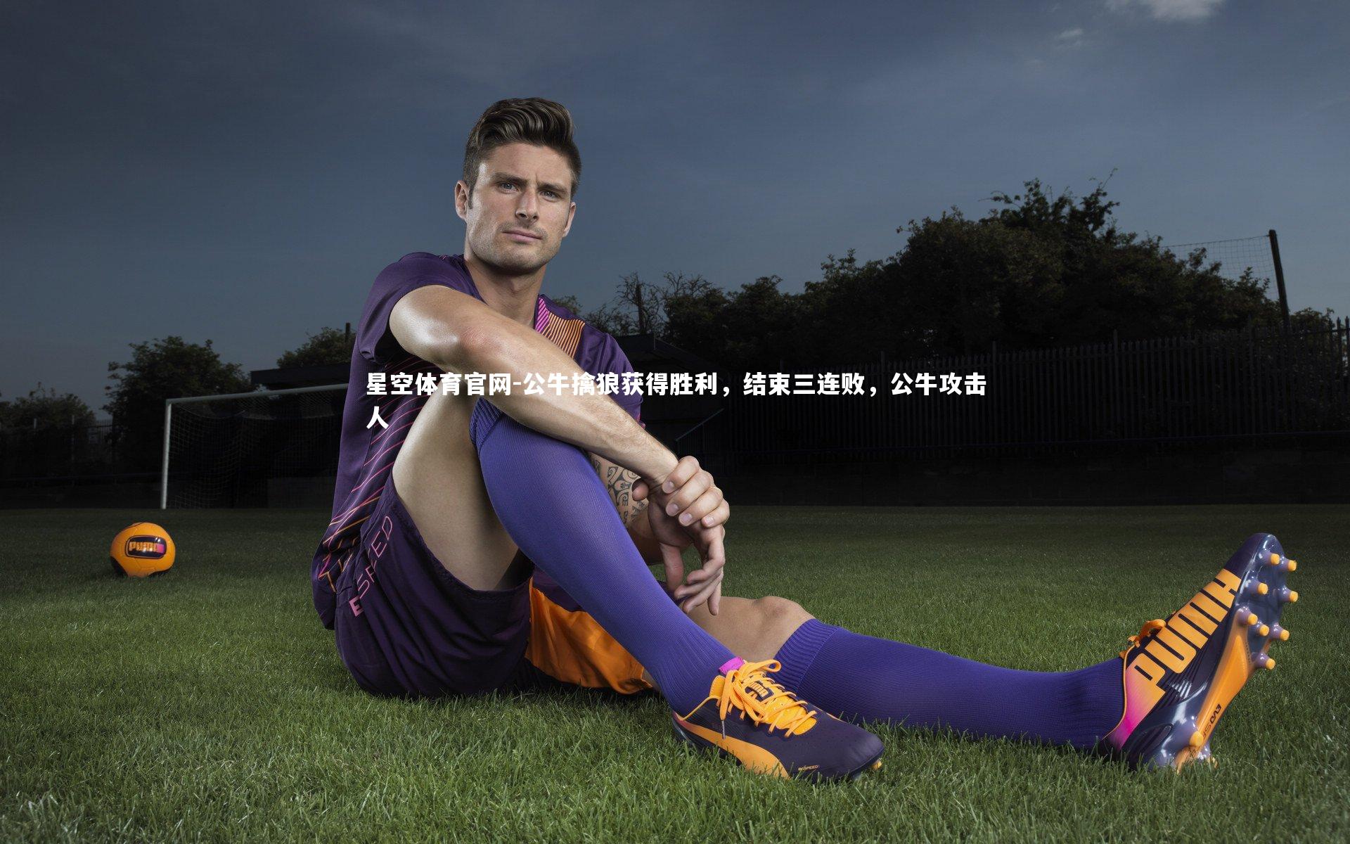 星空体育官网-公牛擒狼获得胜利，结束三连败，公牛攻击人