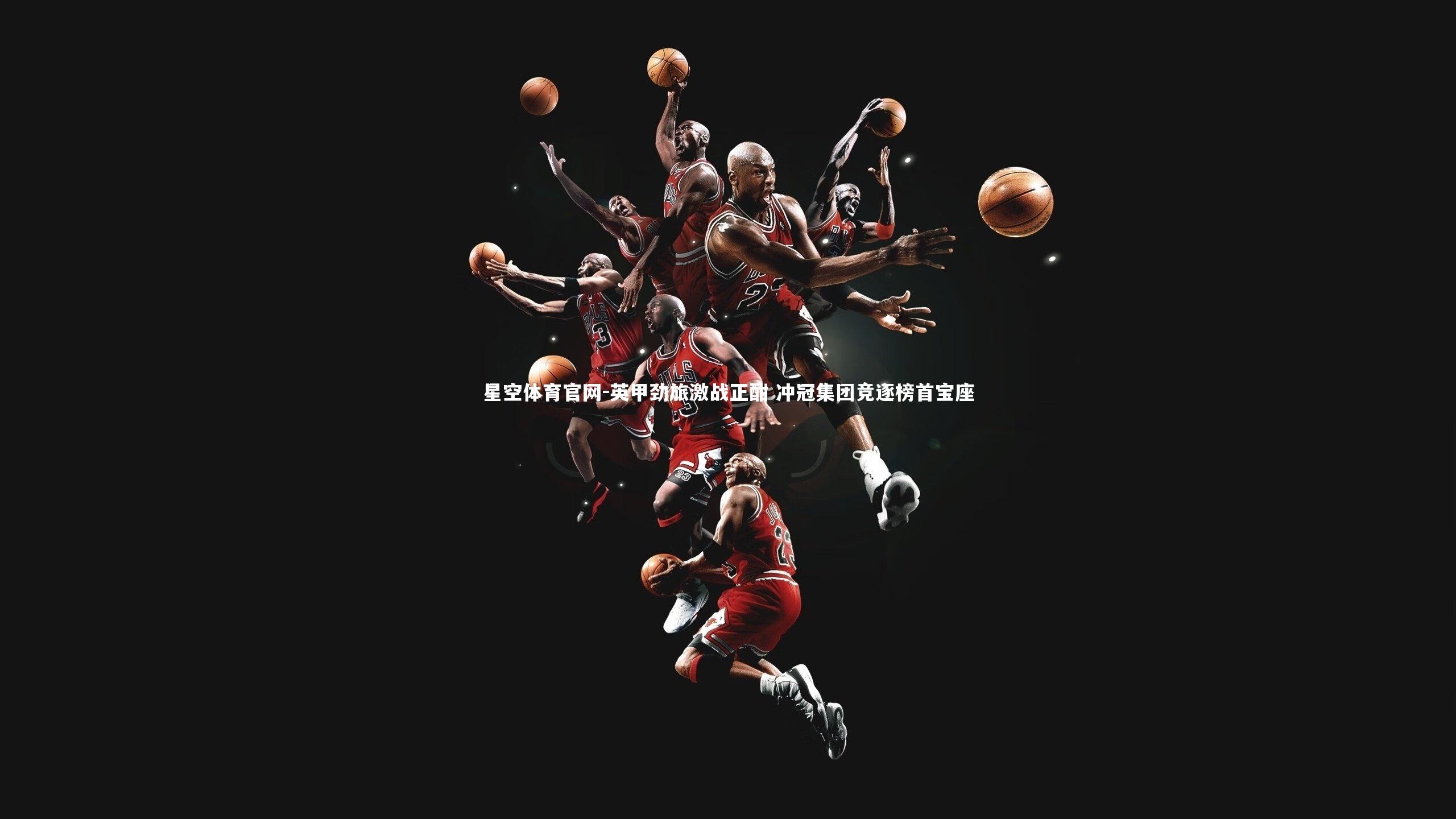 英甲劲旅激战正酣 冲冠集团竞逐榜首宝座