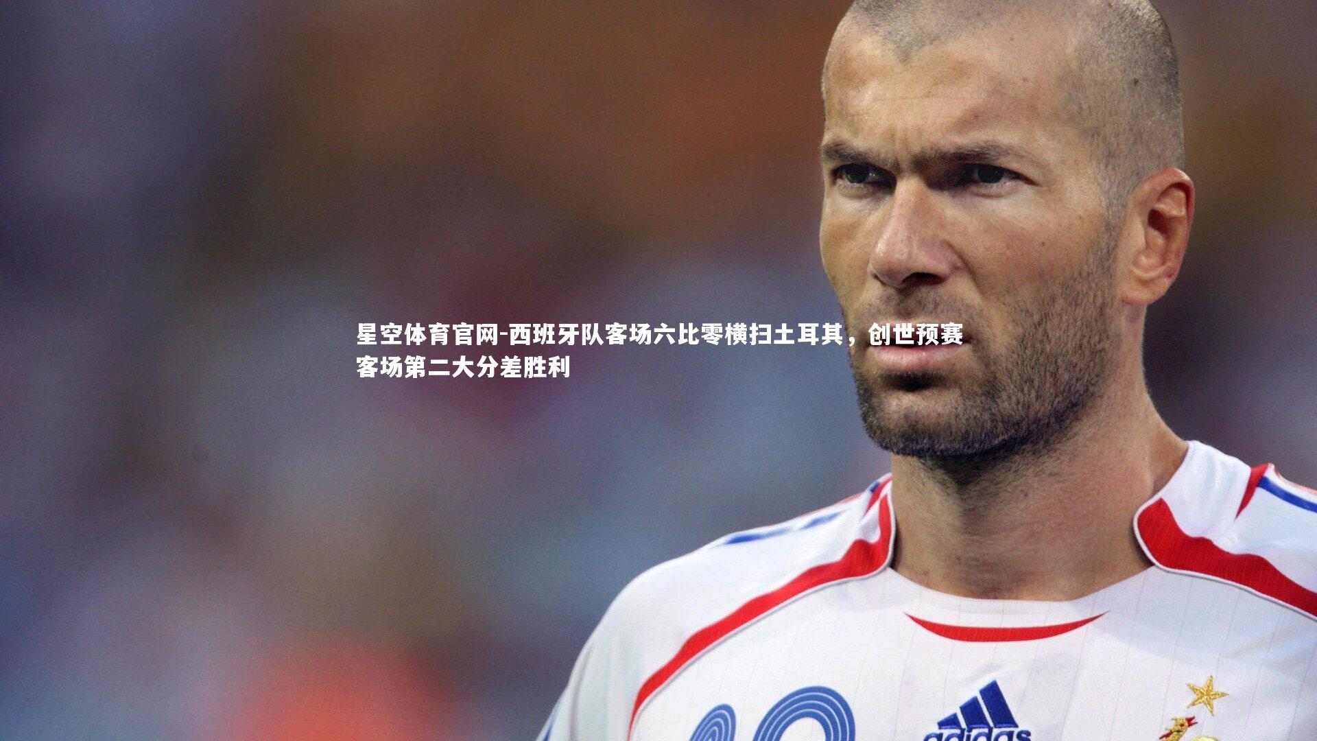 西班牙队客场六比零横扫土耳其，创世预赛客场第二大分差胜利