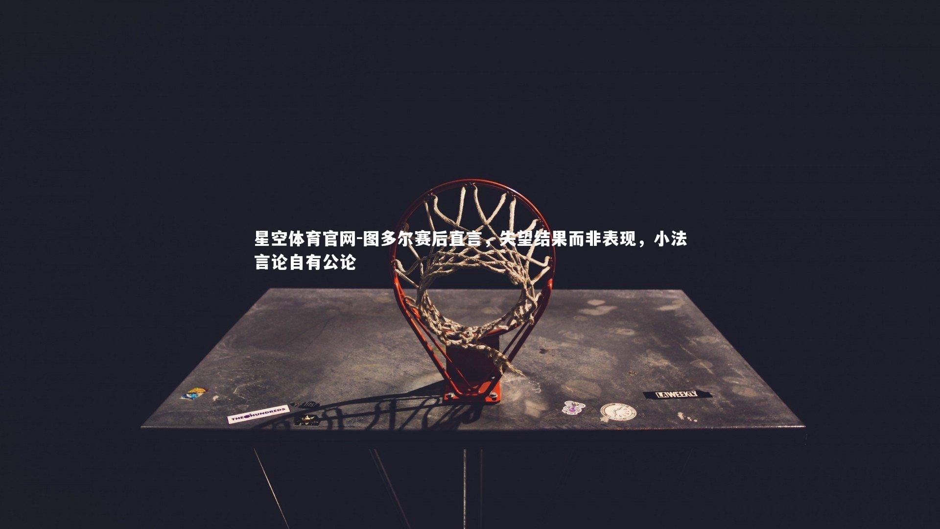 图多尔赛后直言，失望结果而非表现，小法言论自有公论