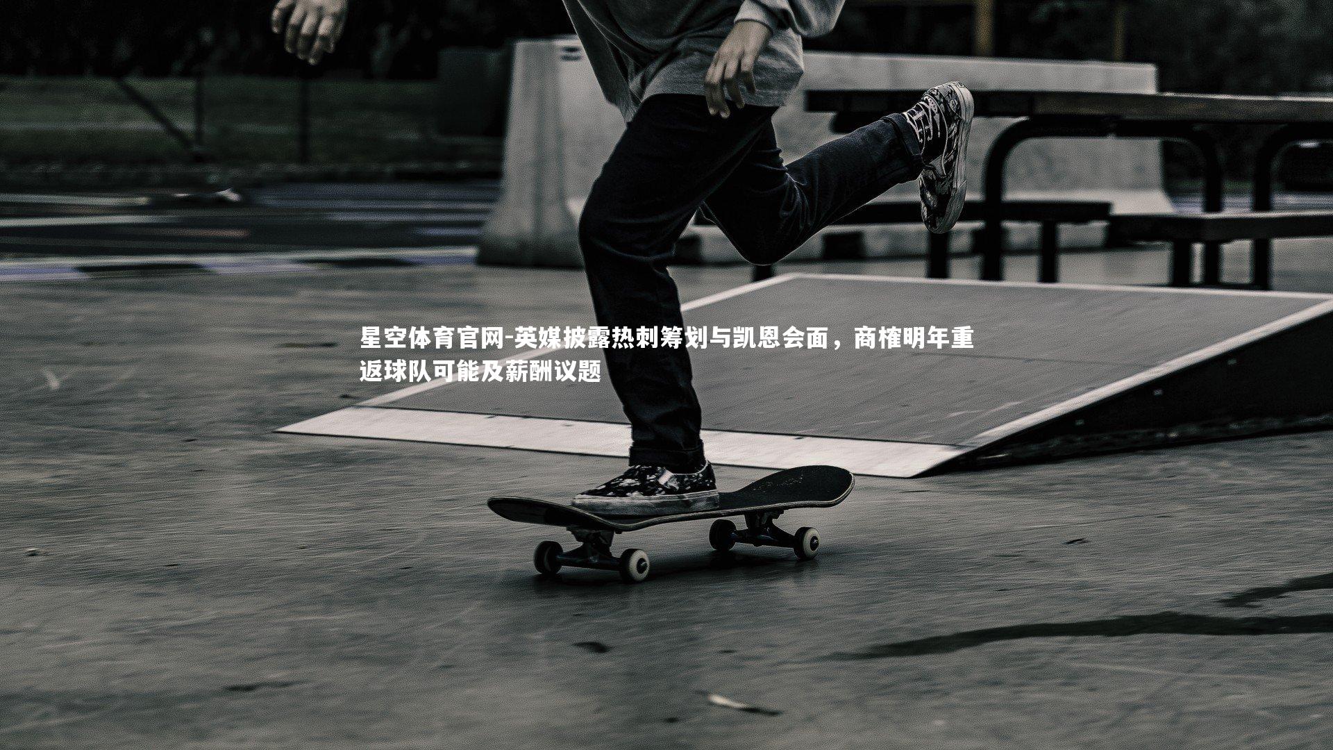 英媒披露热刺筹划与凯恩会面，商榷明年重返球队可能及薪酬议题