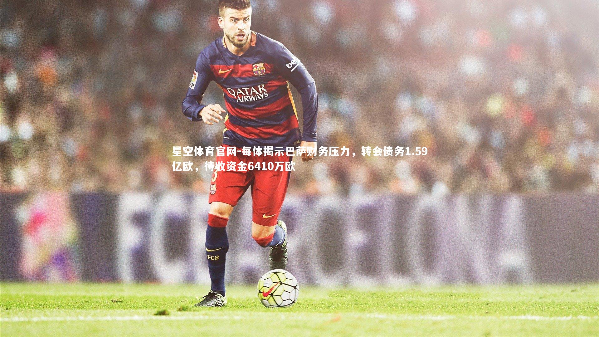 每体揭示巴萨财务压力,转会债务1.59亿欧,待收资金6410万欧