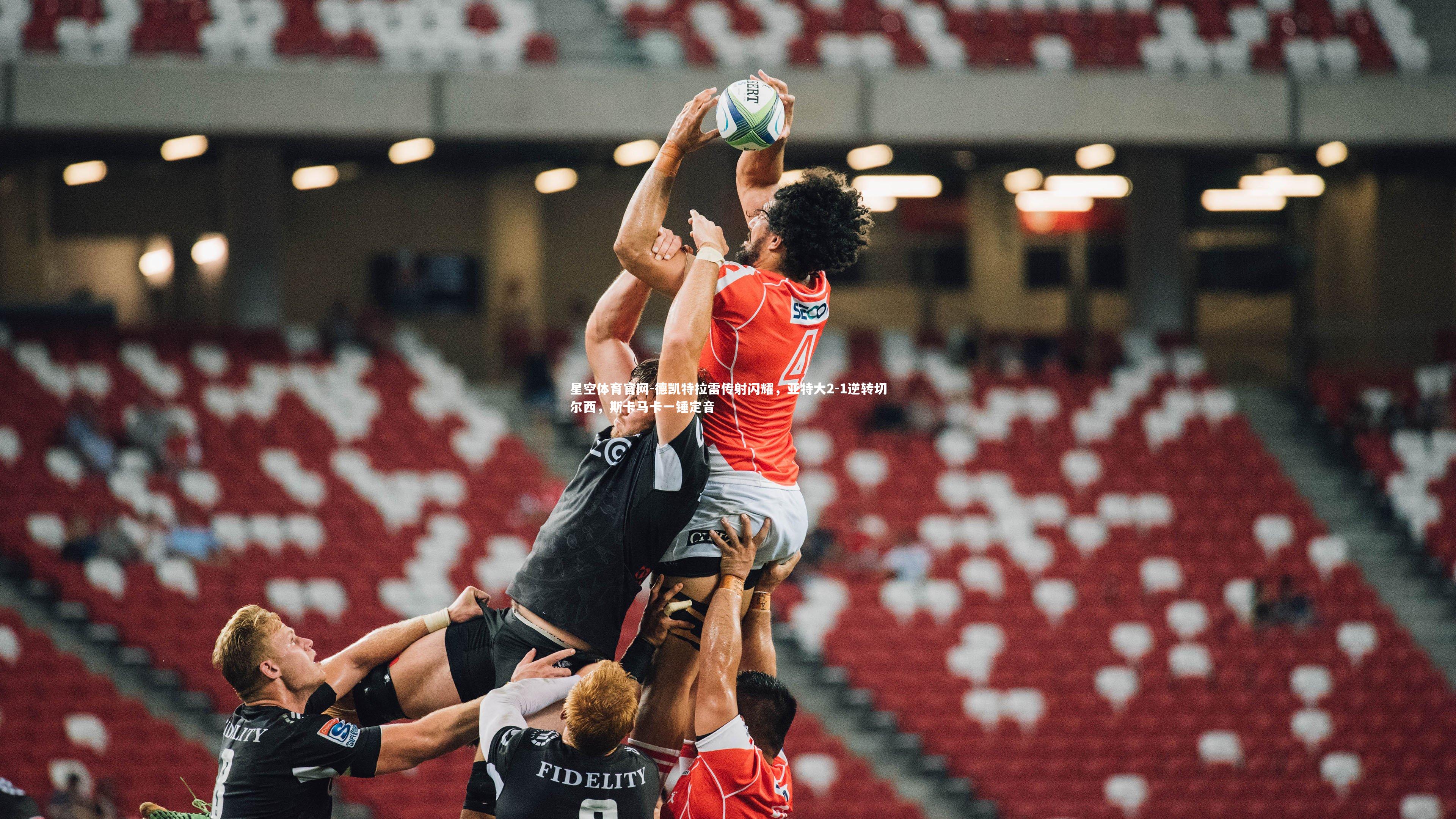 德凯特拉雷传射闪耀，亚特大2-1逆转切尔西，斯卡马卡一锤定音