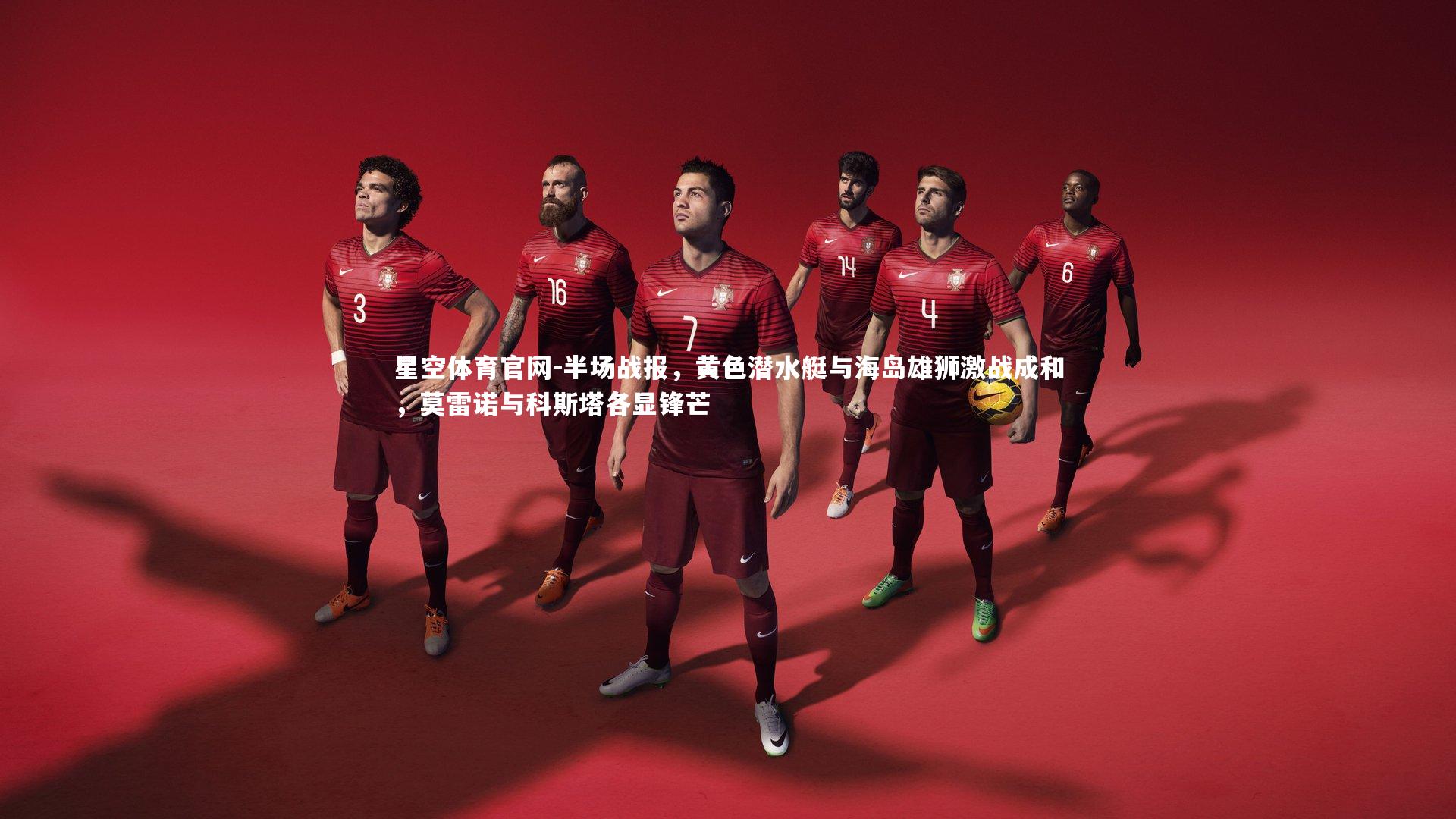 半场战报，黄色潜水艇与海岛雄狮激战成和，莫雷诺与科斯塔各显锋芒