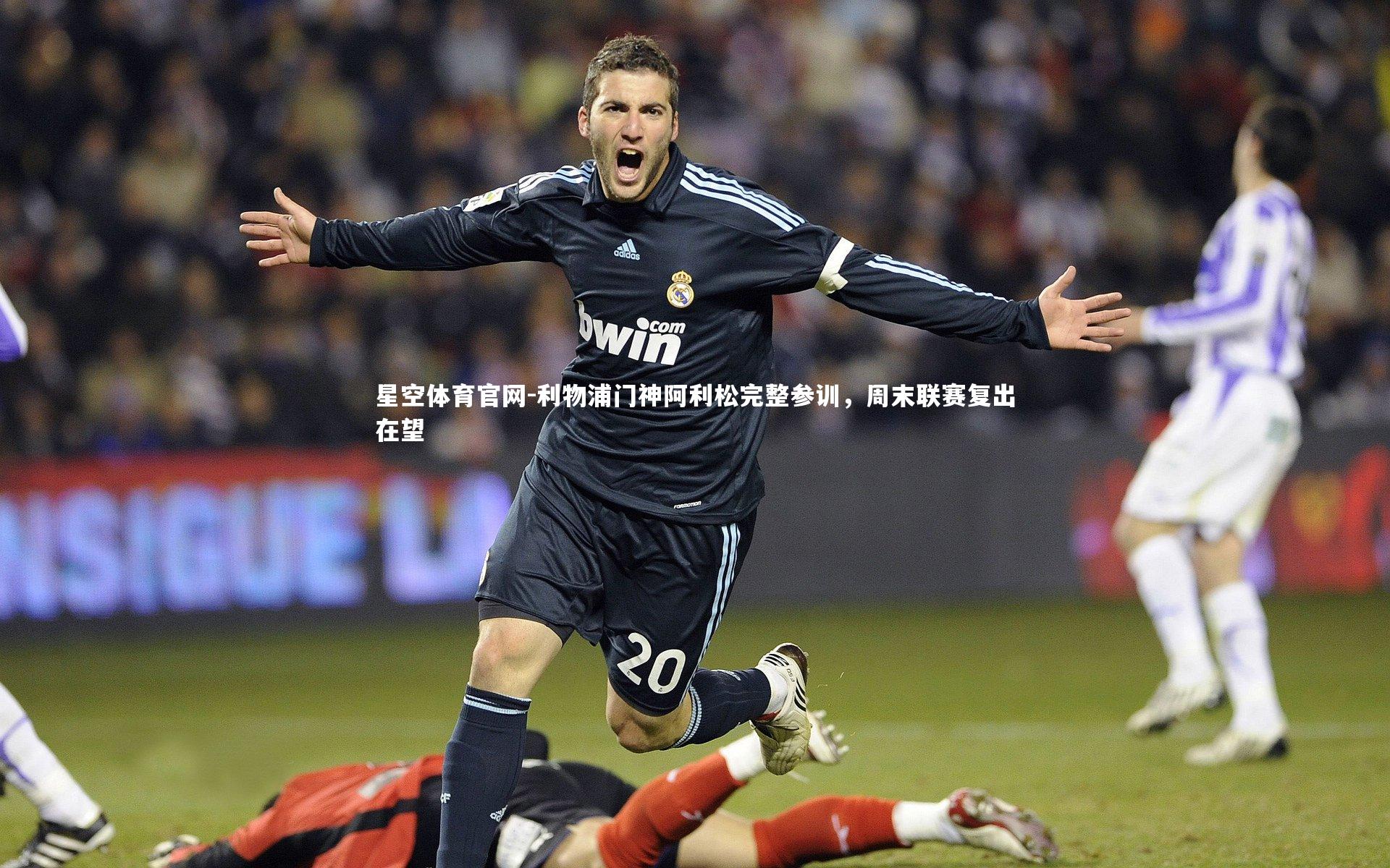 利物浦门神阿利松完整参训，周末联赛复出在望