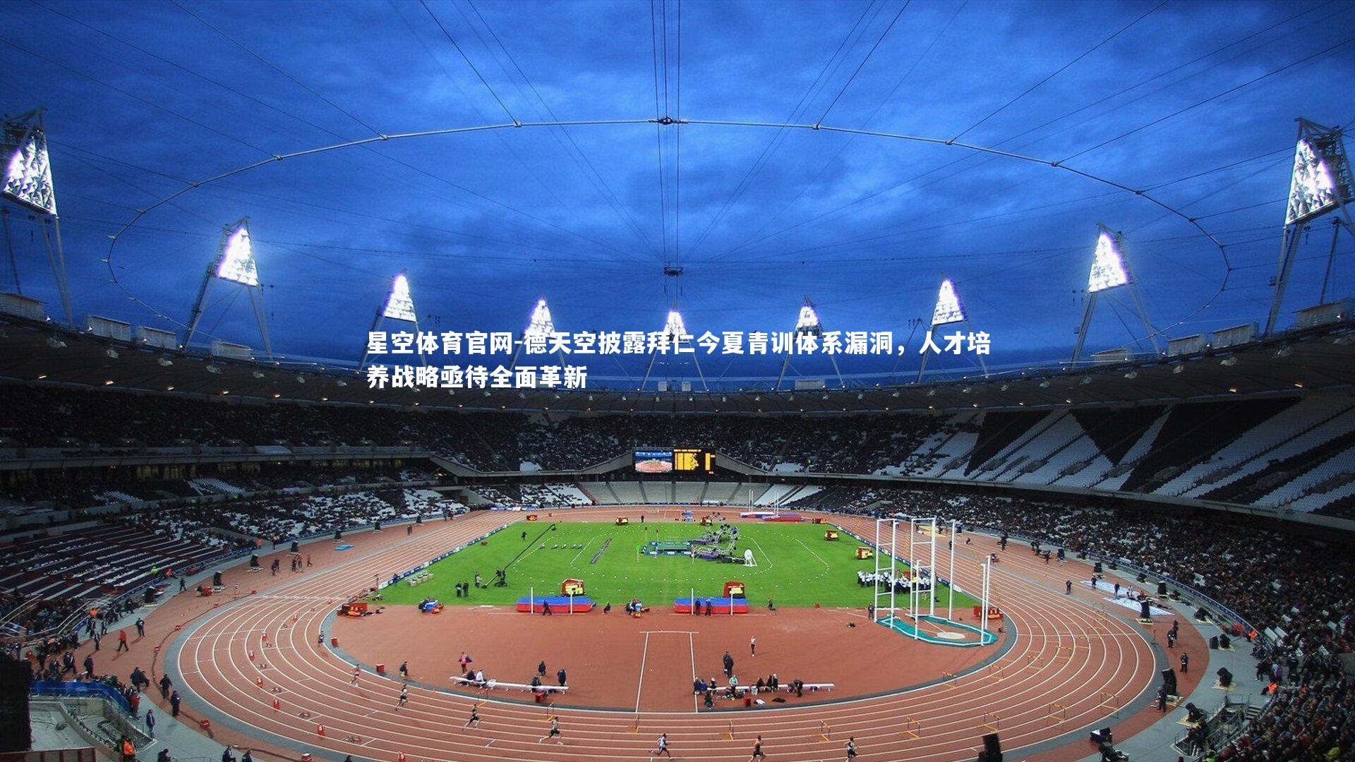 德天空披露拜仁今夏青训体系漏洞，人才培养战略亟待全面革新