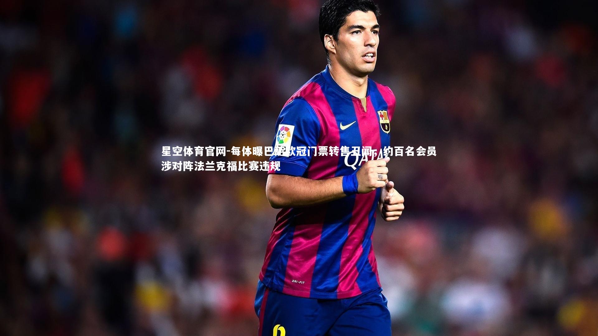 每体曝巴萨欧冠门票转售丑闻,约百名会员涉对阵法兰克福比赛违规