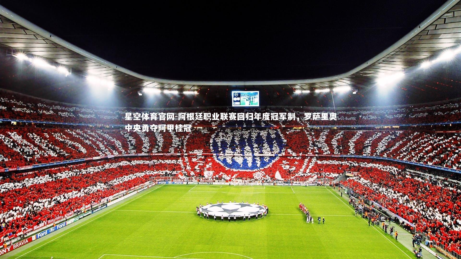 星空体育官网-阿根廷职业联赛回归年度冠军制，罗萨里奥中央勇夺阿甲桂冠