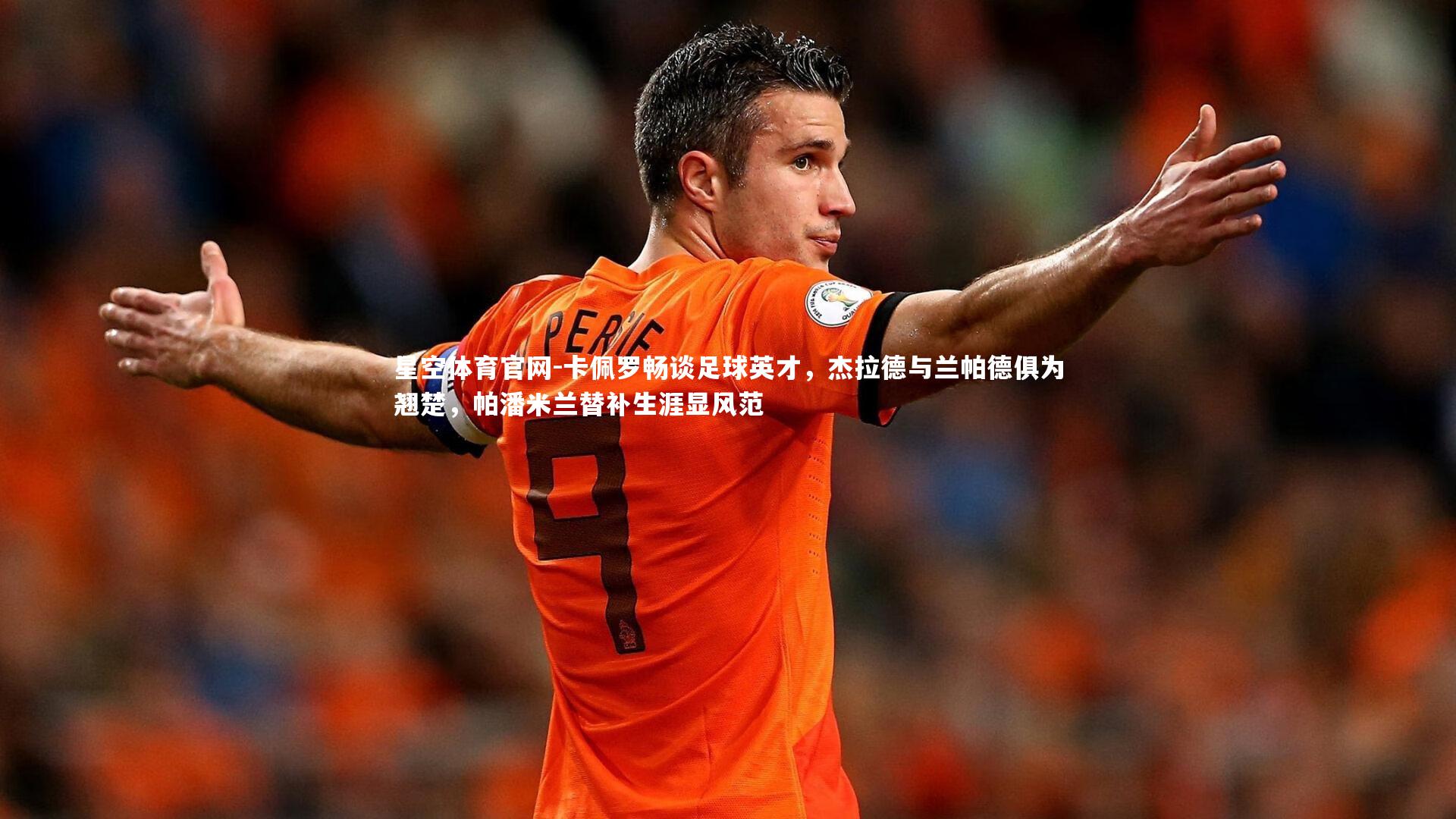 卡佩罗畅谈足球英才,杰拉德与兰帕德俱为翘楚,帕潘米兰替补生涯显风范